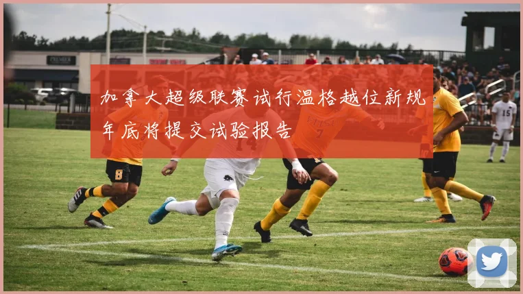 加拿大超级联赛试行温格越位新规年底将提交试验报告