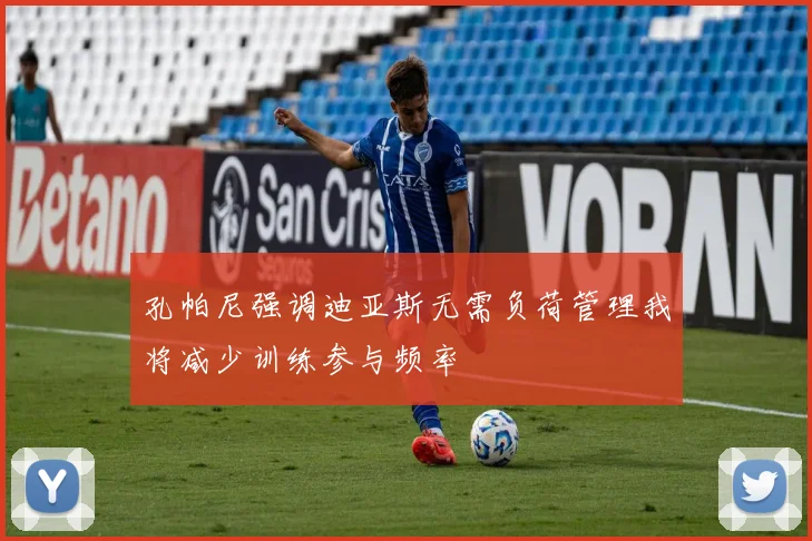 孔帕尼强调迪亚斯无需负荷管理我将减少训练参与频率