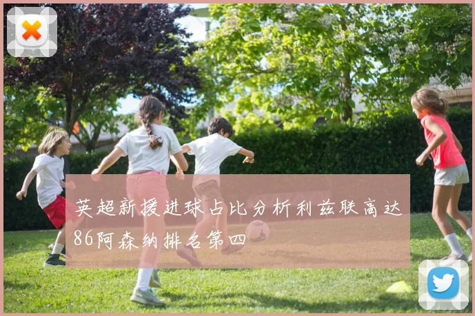 英超新援进球占比分析利兹联高达86阿森纳排名第四