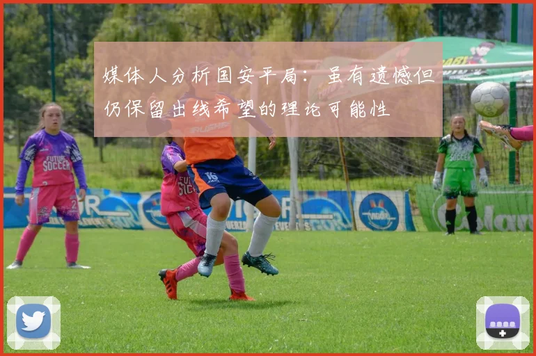 媒体人分析国安平局：虽有遗憾但仍保留出线希望的理论可能性