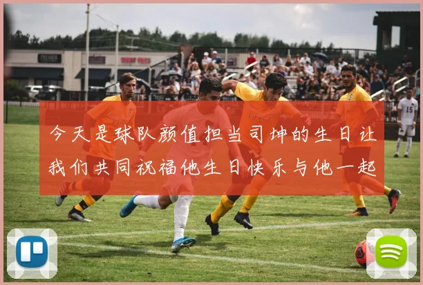今天是球队颜值担当司坤的生日让我们共同祝福他生日快乐与他一起庆祝这特别的日子