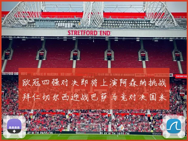 欧冠四强对决即将上演阿森纳挑战拜仁切尔西迎战巴萨马竞对决国米