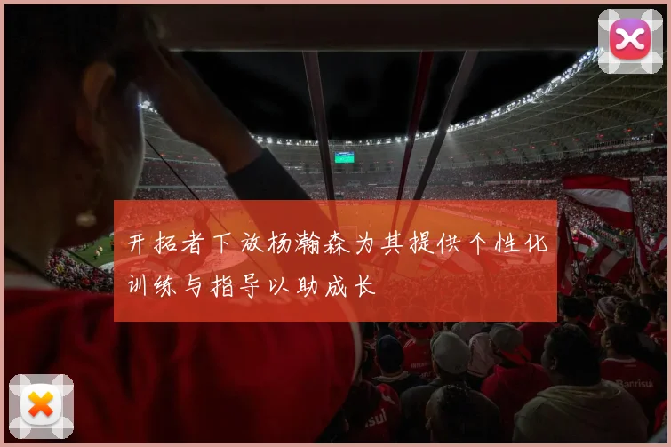 开拓者下放杨瀚森为其提供个性化训练与指导以助成长