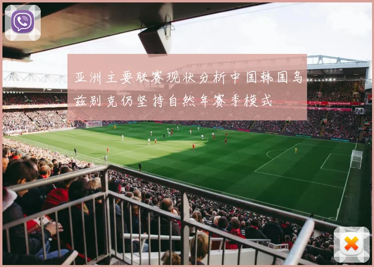 亚洲主要联赛现状分析中国韩国乌兹别克仍坚持自然年赛季模式