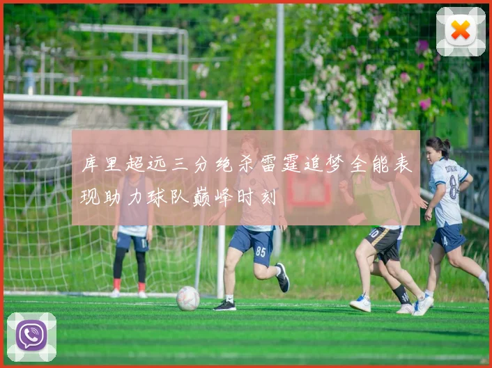 库里超远三分绝杀雷霆追梦全能表现助力球队巅峰时刻