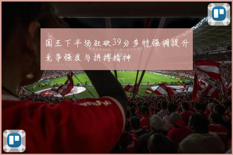 国王下半场狂砍39分多特强调提升竞争强度与拼搏精神