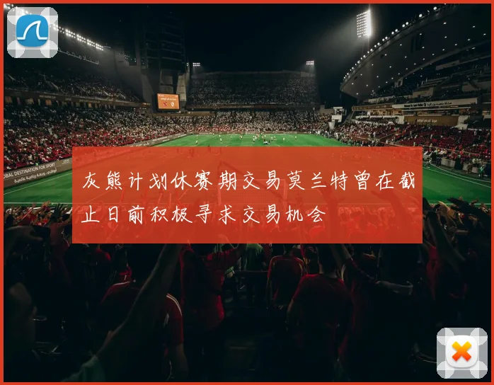 灰熊计划休赛期交易莫兰特曾在截止日前积极寻求交易机会