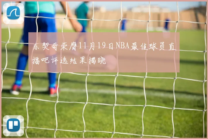 东契奇荣膺11月19日NBA最佳球员直播吧评选结果揭晓